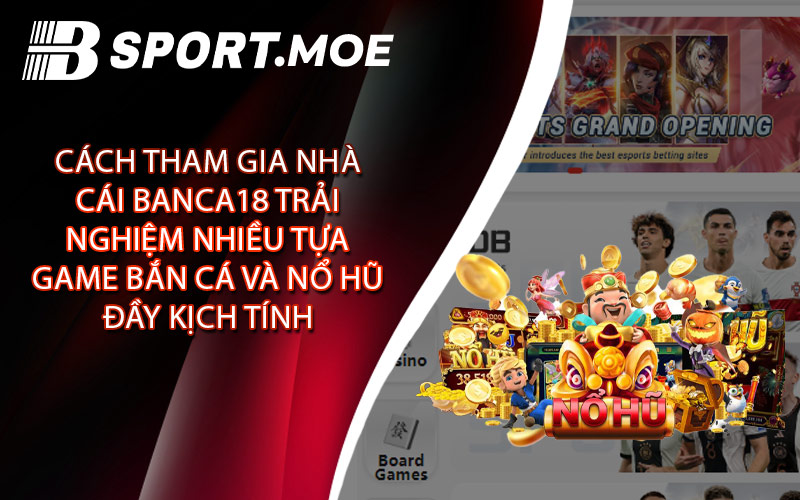 Cách Tham Gia Nhà Cái Banca18 Trải Nghiệm Nhiều Tựa Game Bắn Cá và Nổ Hũ Đầy Kịch Tính