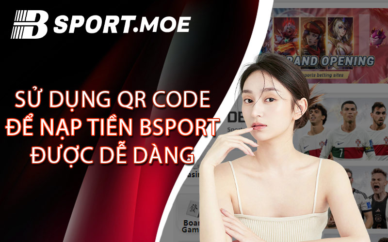 Sử Dụng QR Code Để Nạp Tiền Bsport Được Dễ Dàng