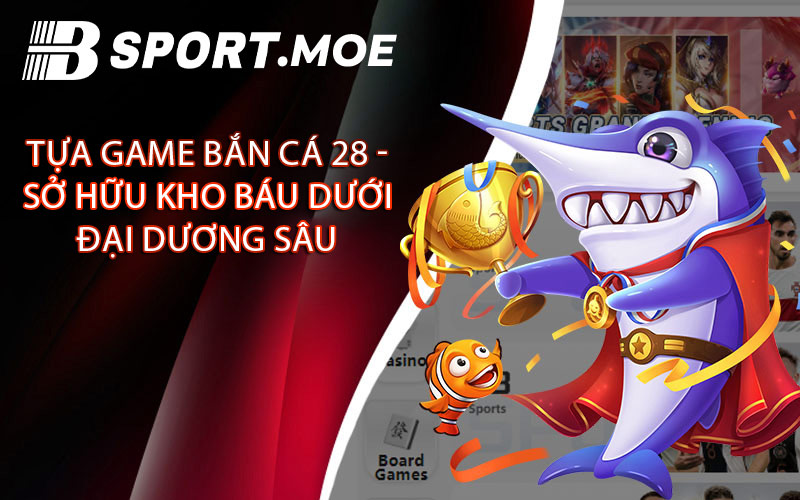 Tựa game bắn cá 28 - Sở hữu kho báu dưới đại dương sâu